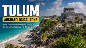 Tulum: Situs Arkeologi Maya dengan Pemandangan Laut Paling Ikonik di Dunia