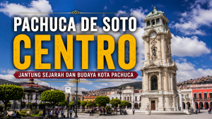 Keindahan Pachuca de Soto Centro, Perpaduan Sejarah dan Modernitas di Hidalgo