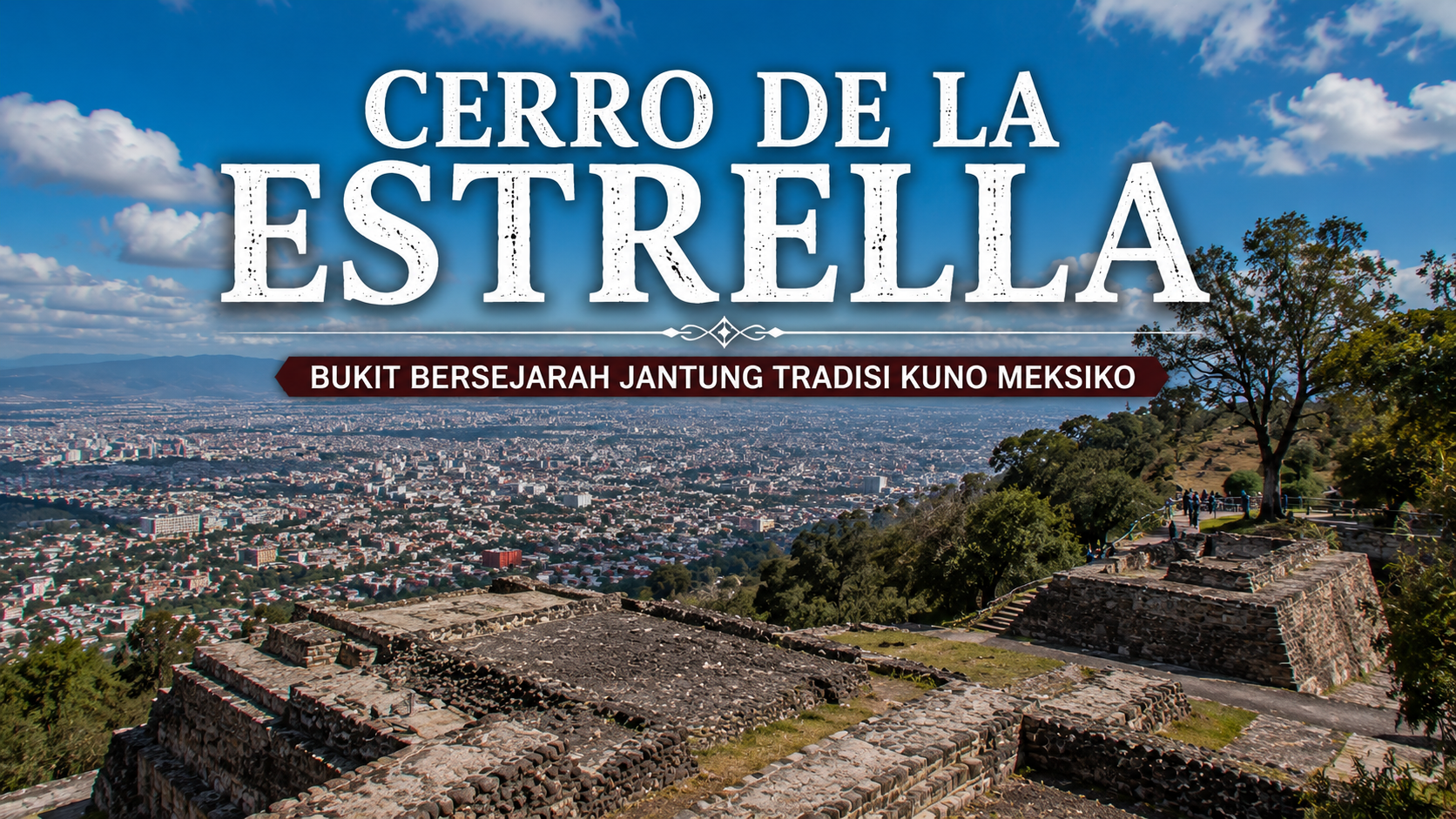Cerro de la Estrella, Warisan Budaya dan Wisata Alam yang Ikonik di Meksiko