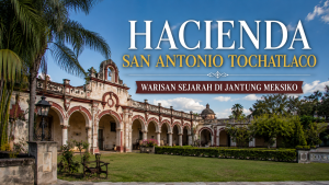 Pesona Hacienda San Antonio Tochatlaco yang Masih Bertahan Melintasi Zaman